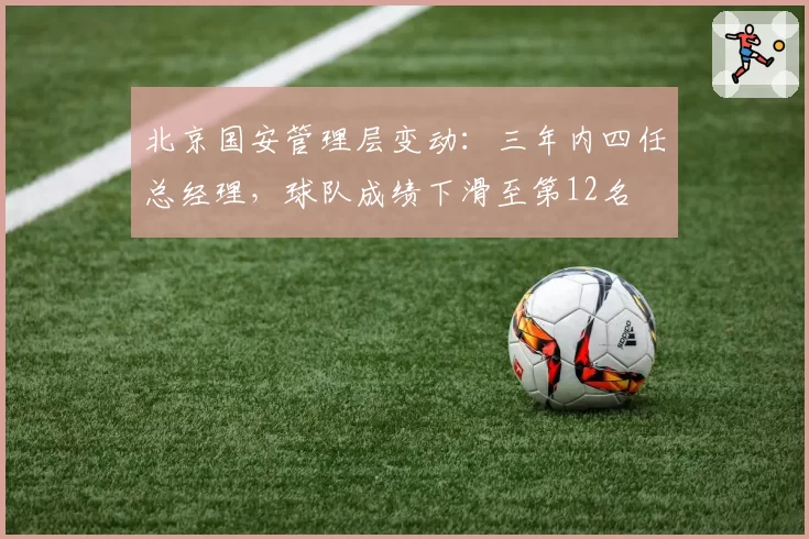 北京国安管理层变动：三年内四任总经理，球队成绩下滑至第12名
