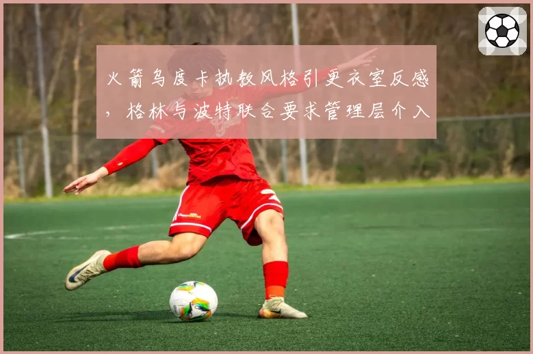 火箭乌度卡执教风格引更衣室反感，格林与波特联合要求管理层介入