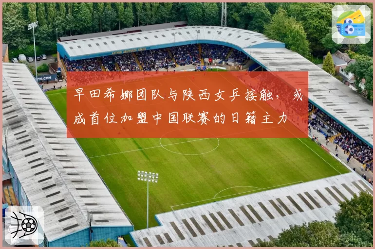 早田希娜团队与陕西女乒接触，或成首位加盟中国联赛的日籍主力