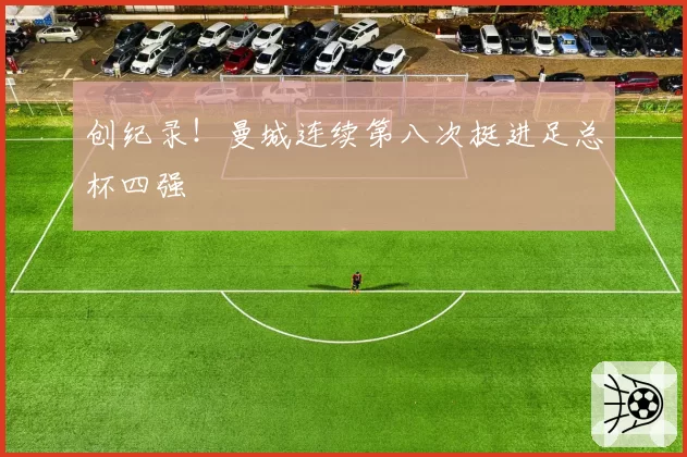 创纪录！曼城连续第八次挺进足总杯四强