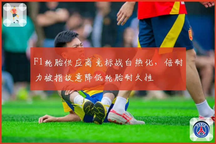 F1轮胎供应商竞标战白热化，倍耐力被指故意降低轮胎耐久性