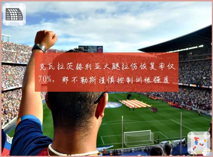 克瓦拉茨赫利亚大腿拉伤恢复率仅70%，那不勒斯谨慎控制训练强度