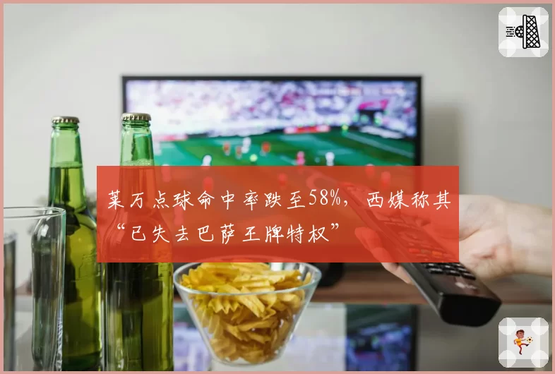 莱万点球命中率跌至58%，西媒称其“已失去巴萨王牌特权”