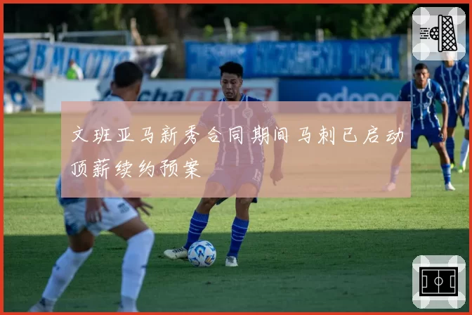 文班亚马新秀合同期间马刺已启动顶薪续约预案