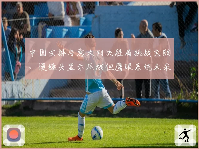 中国女排与意大利决胜局挑战失败，慢镜头显示压线但鹰眼系统未采纳