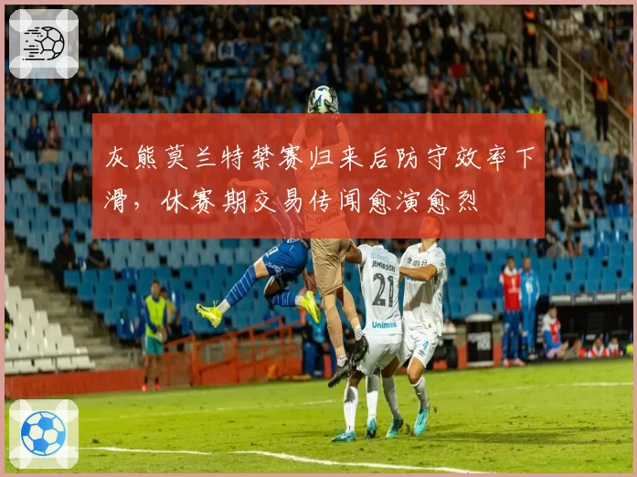 灰熊莫兰特禁赛归来后防守效率下滑,休赛期交易传闻愈演愈烈