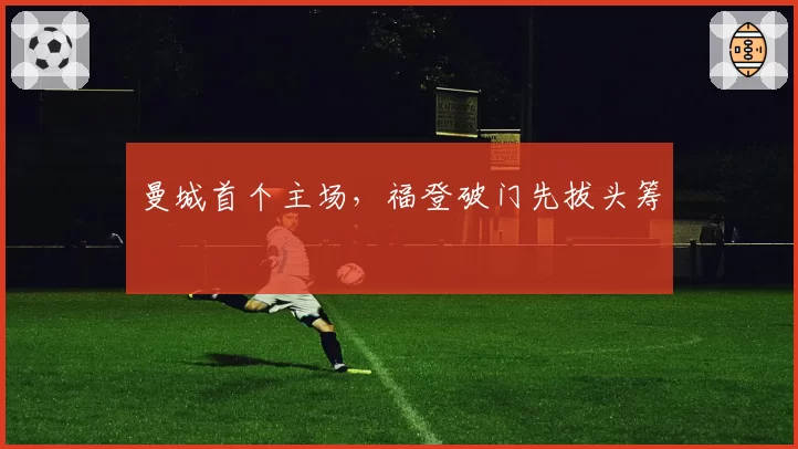 曼城首个主场，福登破门先拔头筹
