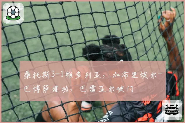 桑托斯3-1维多利亚，加布里埃尔-巴博萨建功，巴雷亚尔破门