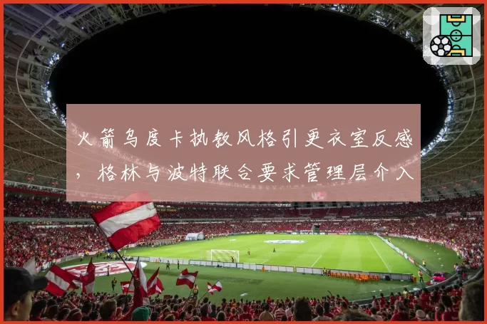 火箭乌度卡执教风格引更衣室反感，格林与波特联合要求管理层介入