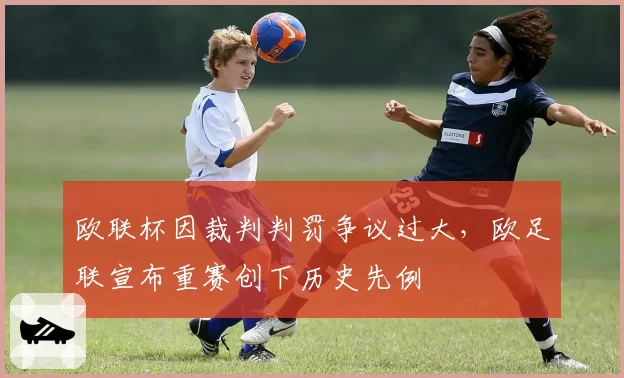 欧联杯因裁判判罚争议过大，欧足联宣布重赛创下历史先例
