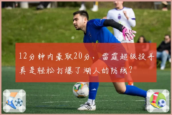 12分钟内豪取20分,雷霆超级投手真是轻松打爆了湖人的防线?