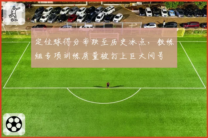 定位球得分率跌至历史冰点，教练组专项训练质量被打上巨大问号