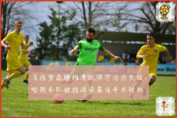 马格努森腰椎滑脱保守治疗失效，哈斯车队被指延误最佳手术时机