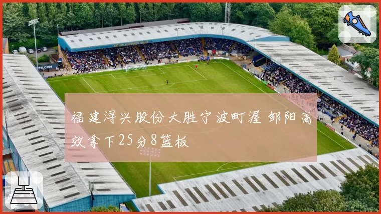 福建浔兴股份大胜宁波町渥 邹阳高效拿下25分8篮板