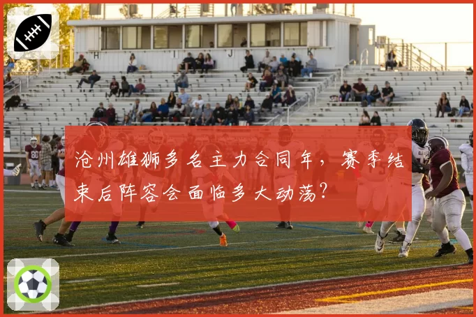 沧州雄狮多名主力合同年，赛季结束后阵容会面临多大动荡？