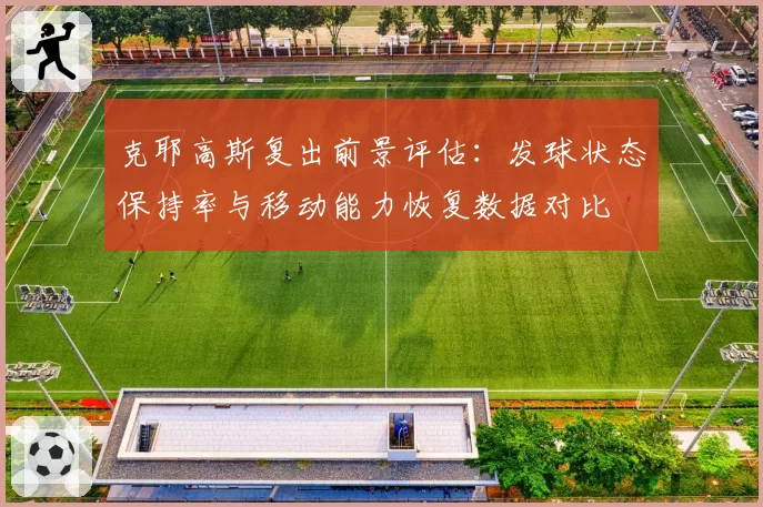 克耶高斯复出前景评估：发球状态保持率与移动能力恢复数据对比