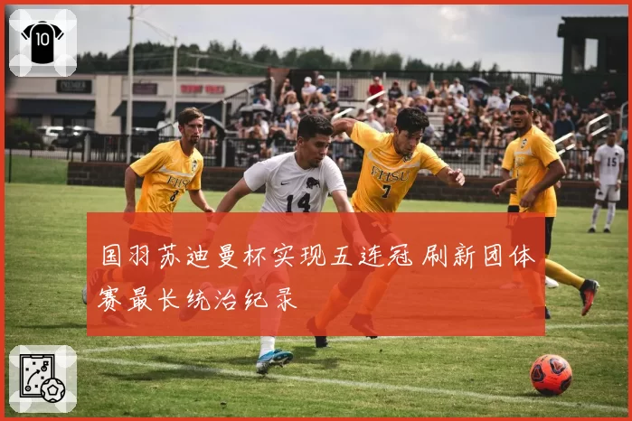 国羽苏迪曼杯实现五连冠 刷新团体赛最长统治纪录