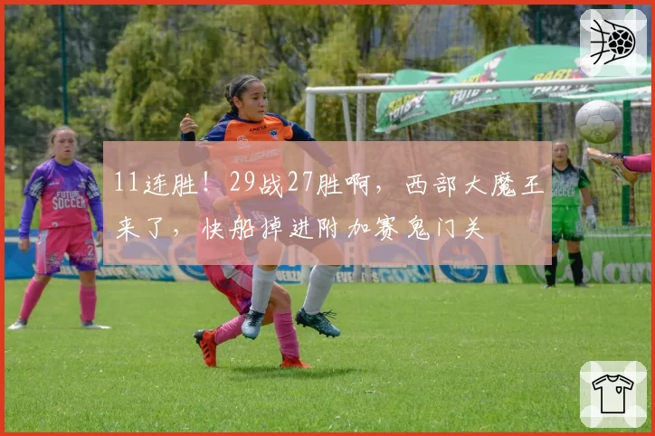 11连胜!29战27胜啊,西部大魔王来了,快船掉进附加赛鬼门关