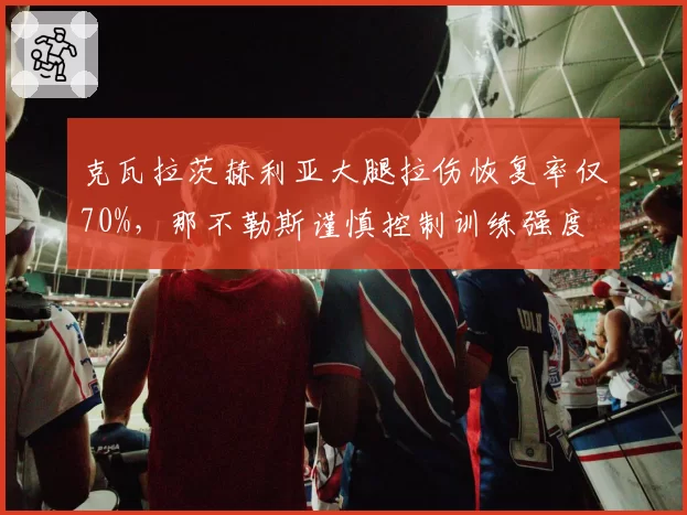 克瓦拉茨赫利亚大腿拉伤恢复率仅70%，那不勒斯谨慎控制训练强度