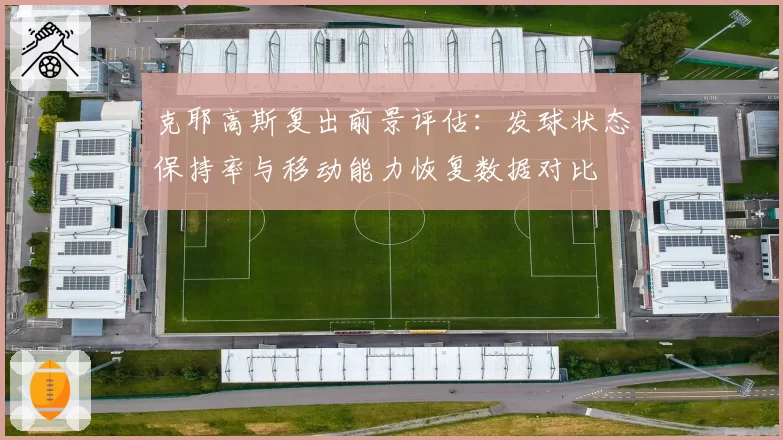克耶高斯复出前景评估：发球状态保持率与移动能力恢复数据对比