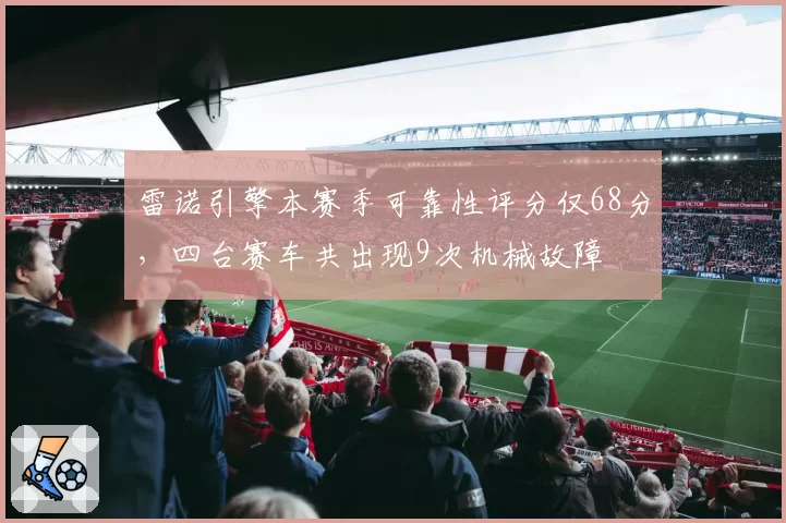 雷诺引擎本赛季可靠性评分仅68分，四台赛车共出现9次机械故障